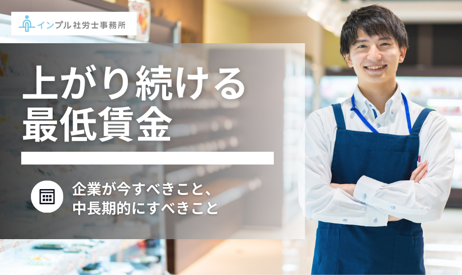 【社労士解説】上がり続ける最低賃金、企業が今すべきこと・中長期的にすべきこと