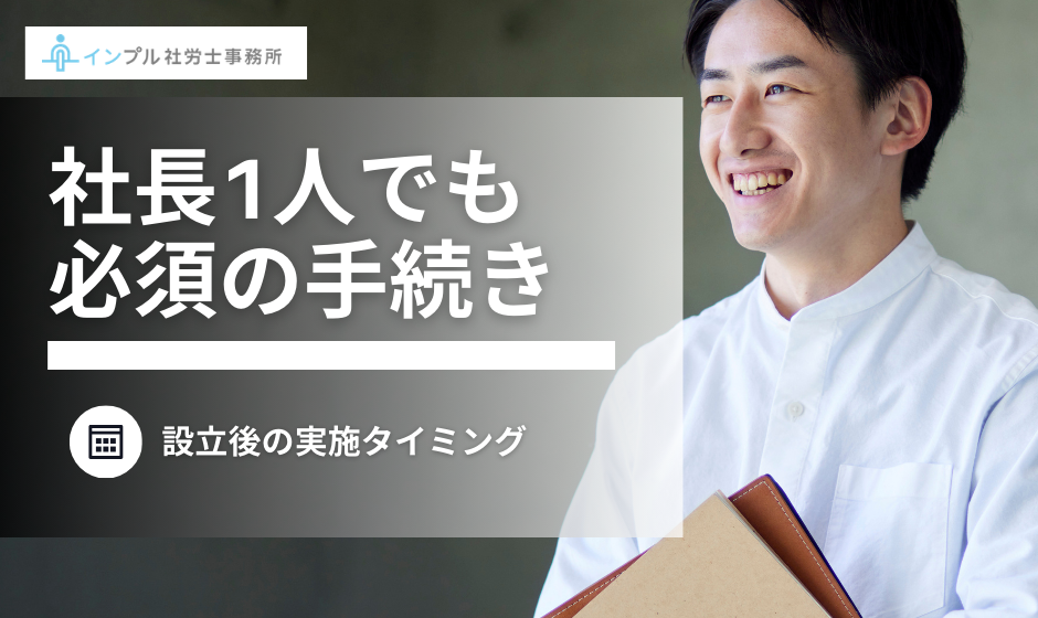 【社労士解説】社長1人でも必須の「人事労務手続き」、設立後の実施タイミング